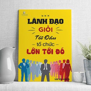 Lãnh đạo giỏi tới đâu tổ chức lớn tới đó