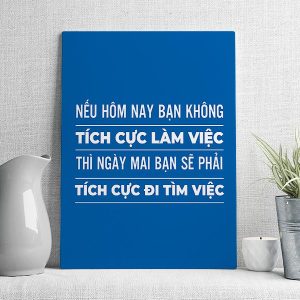 Nếu hôm nay bạn không tích cực làm việc thì ngày mai bạn sẽ phải tích cực đi tìm việc
