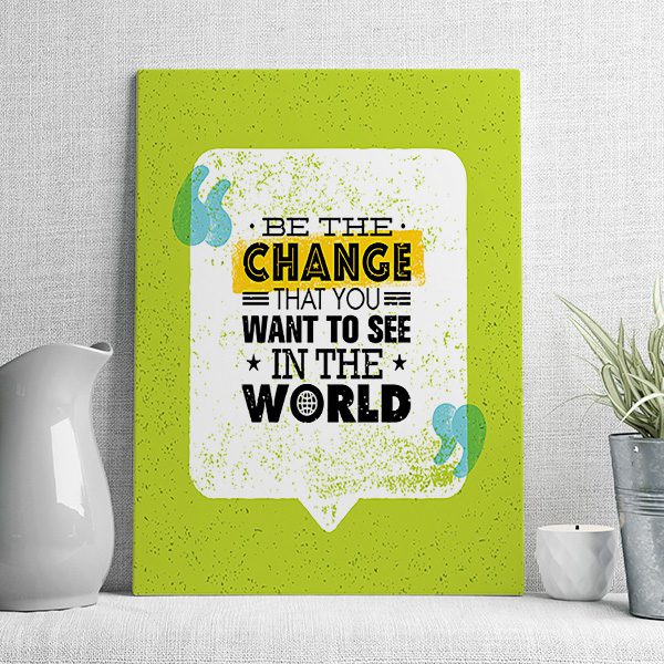 be the change that you want to see in the world