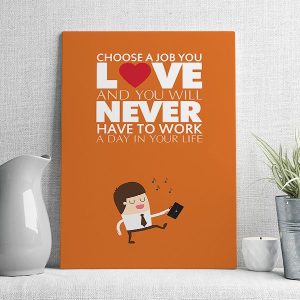 choose a job you love and you will never have to work a day in your life