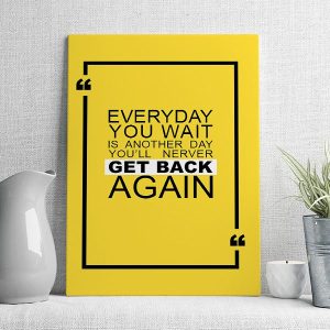 everyday you wait is another day you'll nerver get back again