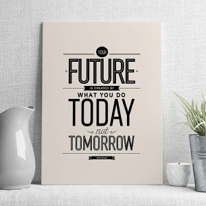 your future is created by what you do today not tomorrow
