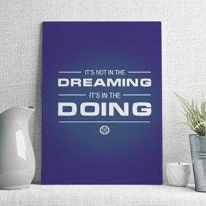 it's not in the dreaming it's in the doing
